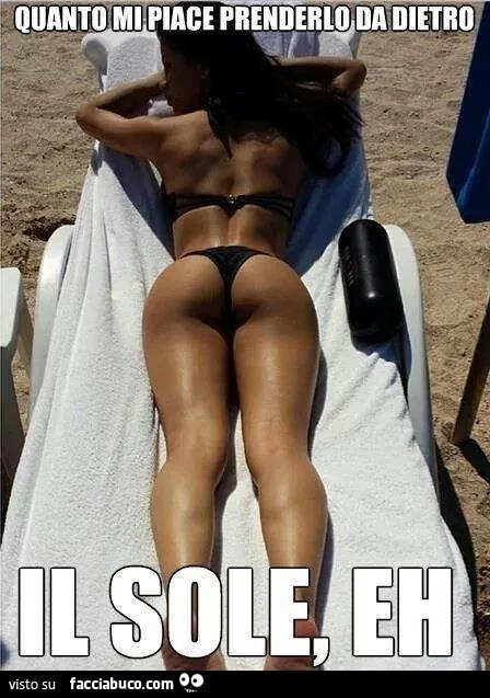 Quanto mi piace prenderlo da dietro. Il sole, eh