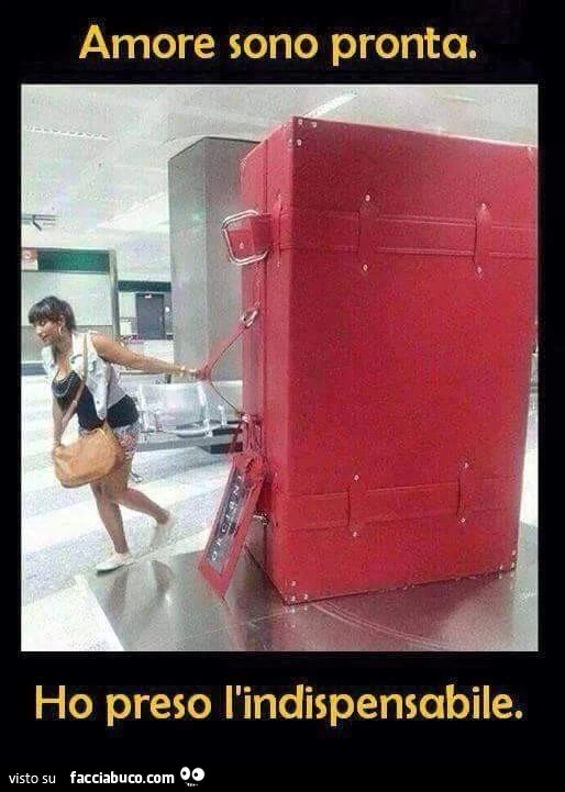 Amore sono pronta. Ho preso l'indispensabile