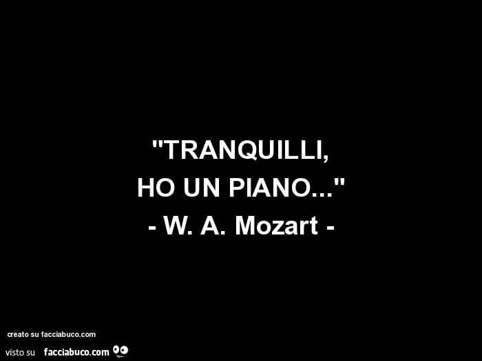 "tranquilli, ho un piano&hellip;" - w. A. Mozart
