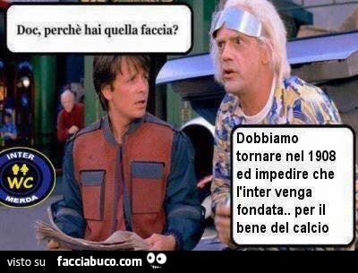 Doc perchè hai quella faccia? Dobbiamo tornare nel 1908 ed impedire che l'Inter venga fondata... per il bene del calcio