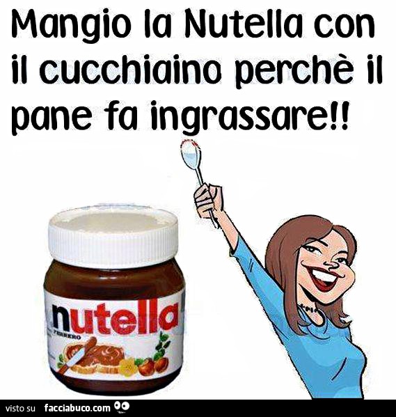 Mangio la nutella con il cucchiaino perchè il pane fa ingrassare