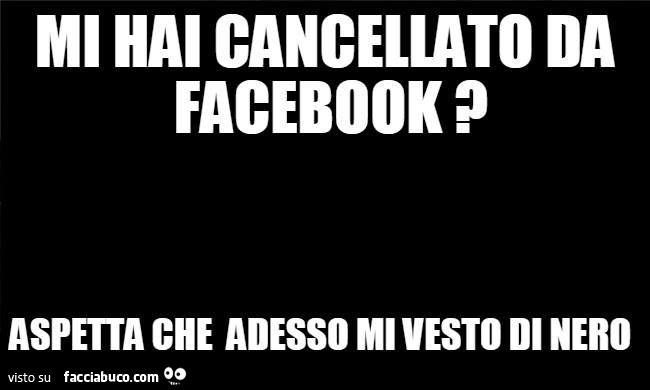 mi hai cancellato da facebook? aspetta che adesso mi vesto di nero