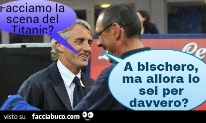 Facciamo la scena del Titanic? A bischero, ma allora lo sei per davvero?