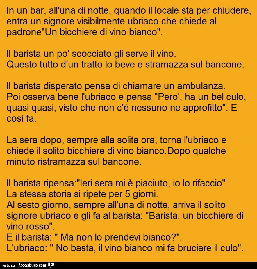 In un bar all'una di notte quando il locale sta per chiudere, entra un signore visibilmente ubriaco che chiede al padrone un bicchiere di vino bianco