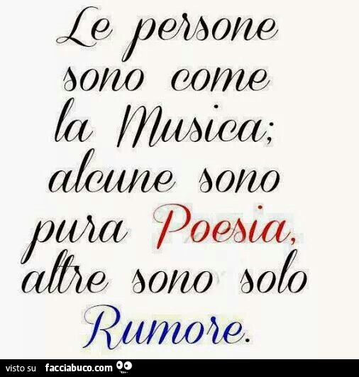 Le persone sono come la musica. Alcune sono pura poesia, altre sono solo rumore