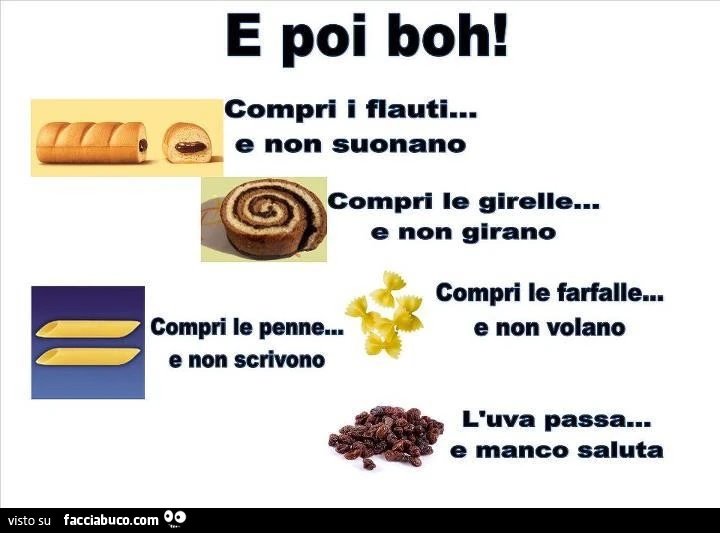 E poi boh! Compri i flauti&hellip; e non suonano compri le girelle. „ E non girano comori le farfalle&hellip; compri le penne&hellip; , on volano e non scrivono l'uva passa&hellip; e manco saluta