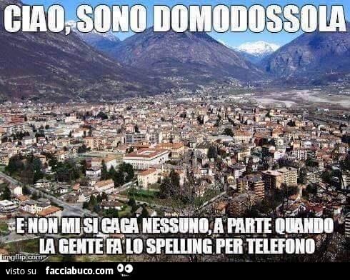 Ciao, sono Domodossola e non mi si caga nessuno, a parte quando la gente fa lo spelling per telefono