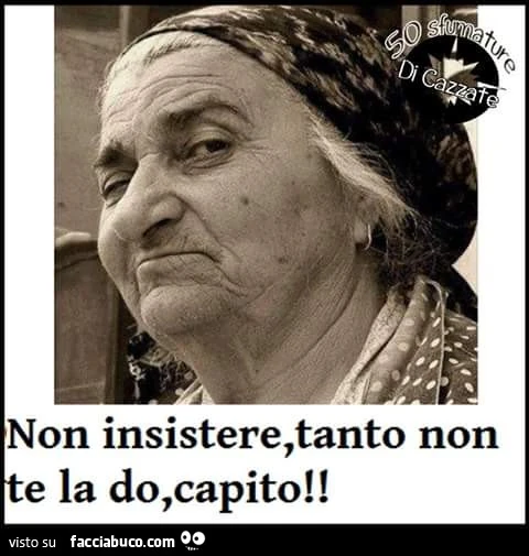 Non insistere, tanto non te la do, capito