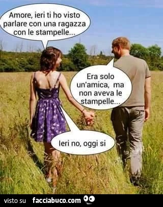 Amore, ieri ti ho visto parlare con una ragazza con le stampelle. Si Amore, è una mia cara amica, ma non aveva le stampelle. Ieri no, oggi si