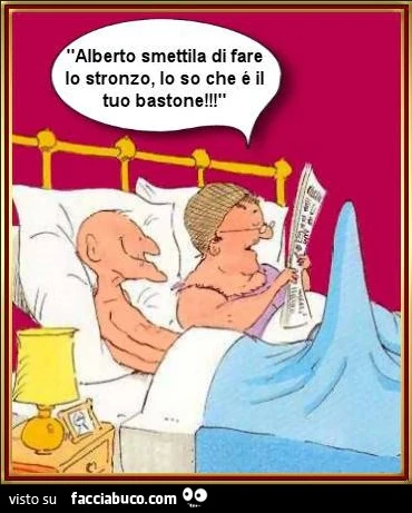 Alberto smettila di fare lo stronzo, lo so che è il tuo bastone