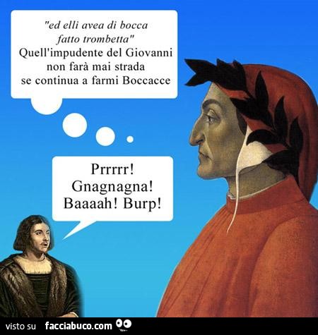 Ed elli avea di bocca fatto trombetta. Quell'impudente del Giovanni non farà mai strada se continua a farmi boccacce