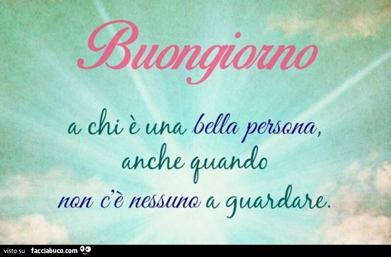 Buongiorno a chi è una bella persona, anche quando non c'è nessuno a  guardare - Facciabuco.com